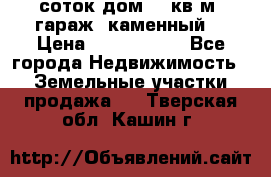 12 соток дом 50 кв.м. гараж (каменный) › Цена ­ 3 000 000 - Все города Недвижимость » Земельные участки продажа   . Тверская обл.,Кашин г.